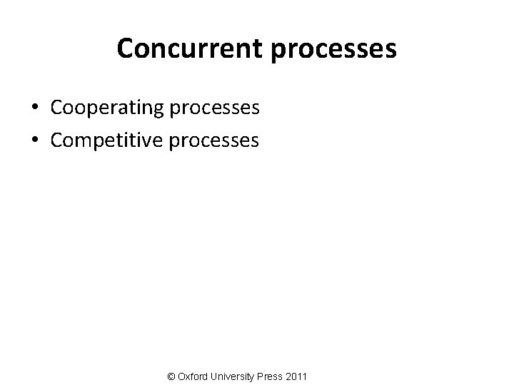 Concurrent processes • Cooperating processes • Competitive processes © Oxford University Press 2011 