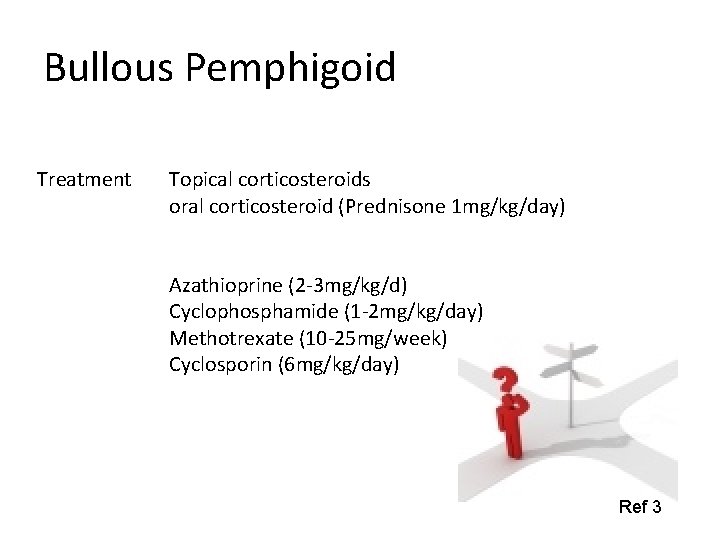 Bullous Pemphigoid Treatment Topical corticosteroids oral corticosteroid (Prednisone 1 mg/kg/day) Azathioprine (2 -3 mg/kg/d)