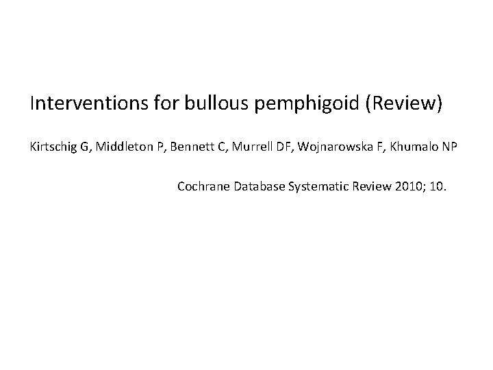 Interventions for bullous pemphigoid (Review) Kirtschig G, Middleton P, Bennett C, Murrell DF, Wojnarowska