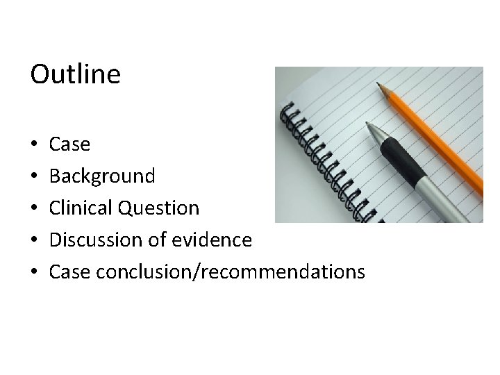 Outline • • • Case Background Clinical Question Discussion of evidence Case conclusion/recommendations 