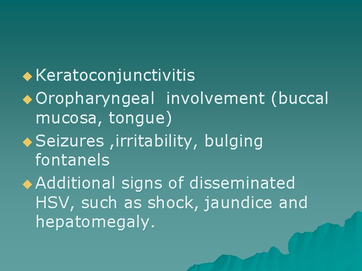 u Keratoconjunctivitis u Oropharyngeal involvement (buccal mucosa, tongue) u Seizures , irritability, bulging fontanels
