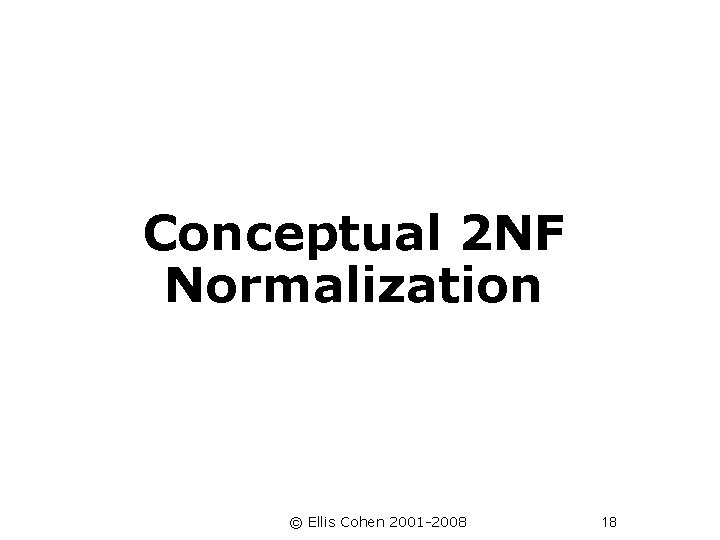 Conceptual 2 NF Normalization © Ellis Cohen 2001 -2008 18 