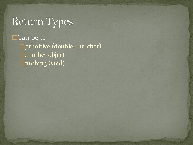 Return Types �Can be a: � primitive (double, int, char) � another object � Return Types �Can be a: � primitive (double, int, char) � another object �