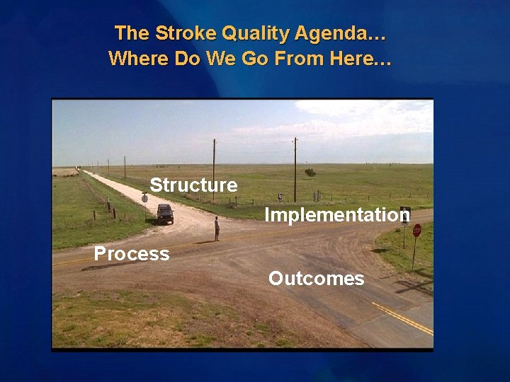 The Stroke Quality Agenda… Where Do We Go From Here… Structure Implementation Process Outcomes The Stroke Quality Agenda… Where Do We Go From Here… Structure Implementation Process Outcomes