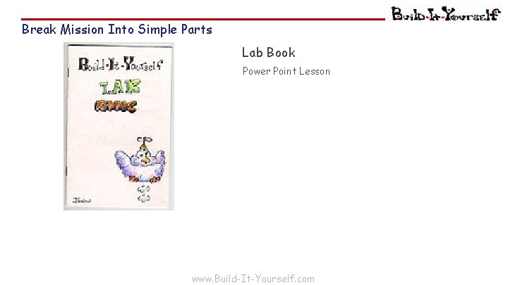 Break Mission Into Simple Parts Lab Book Power Point Lesson www. Build-It-Yourself. com 