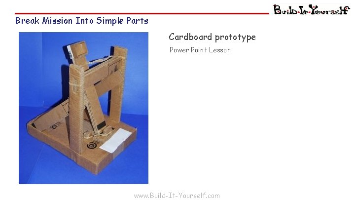 Break Mission Into Simple Parts Cardboard prototype Power Point Lesson www. Build-It-Yourself. com 