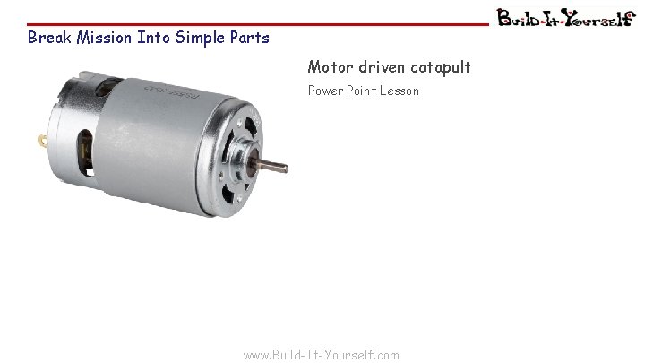 Break Mission Into Simple Parts Motor driven catapult Power Point Lesson ail eathers www.