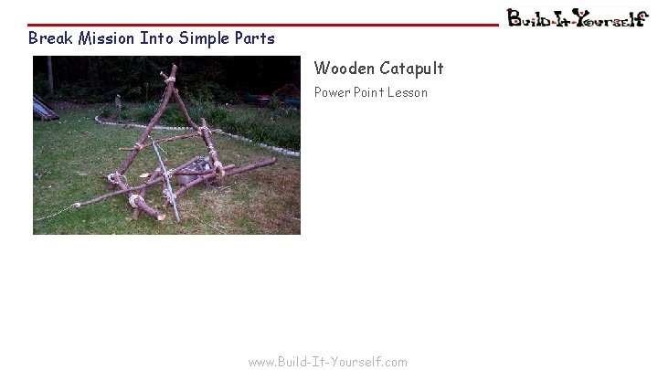 Break Mission Into Simple Parts Wooden Catapult Power Point Lesson www. Build-It-Yourself. com 