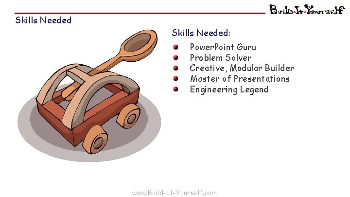 Skills Needed: Power. Point Guru Problem Solver Creative, Modular Builder Master of Presentations Engineering