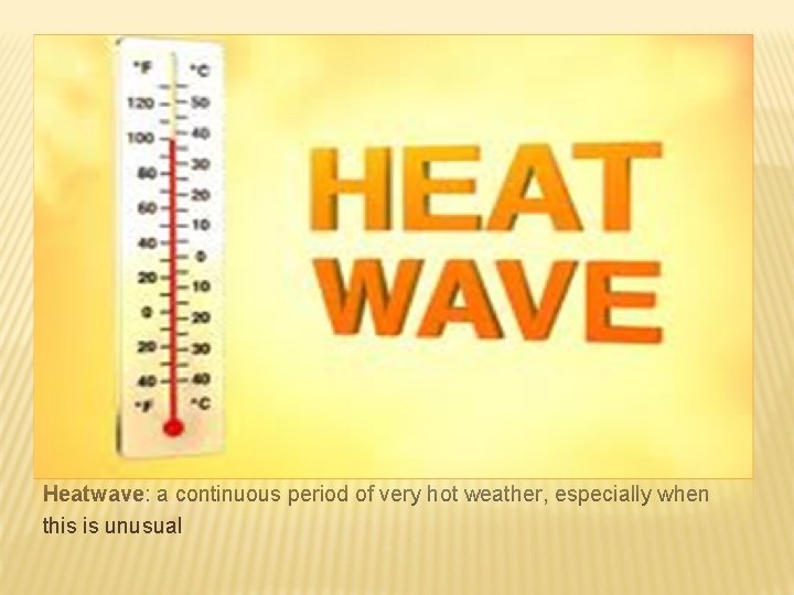 Heatwave: a continuous period of very hot weather, especially when this is unusual 