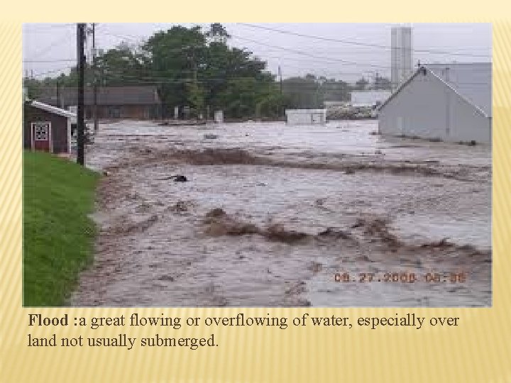 Flood : a great flowing or overflowing of water, especially over land not usually