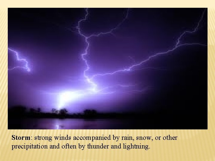Storm: strong winds accompanied by rain, snow, or other precipitation and often by thunder