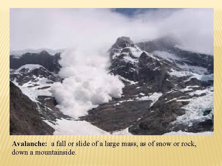 Avalanche: a fall or slide of a large mass, as of snow or rock,