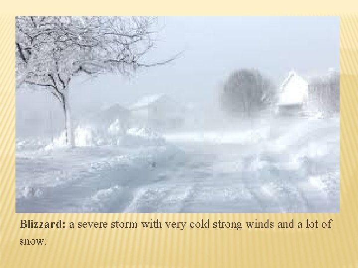 Blizzard: a severe storm with very cold strong winds and a lot of snow.