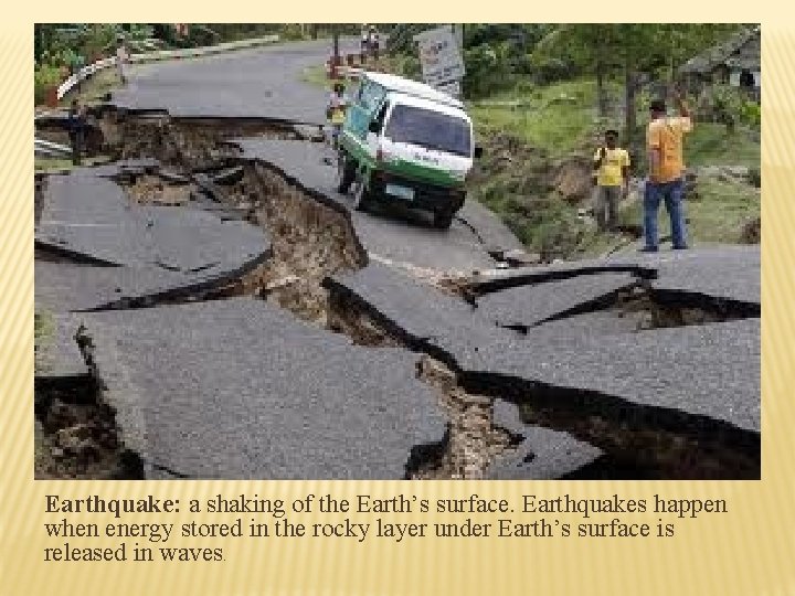 Earthquake: a shaking of the Earth’s surface. Earthquakes happen when energy stored in the