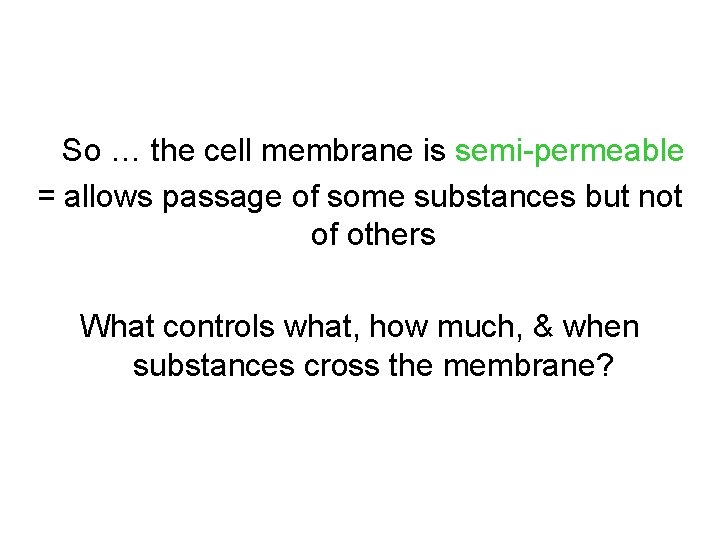 So … the cell membrane is semi-permeable = allows passage of some substances but So … the cell membrane is semi-permeable = allows passage of some substances but