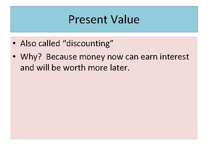 Present Value • Also called “discounting” • Why? Because money now can earn interest