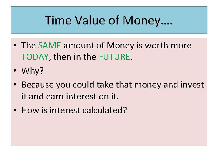 Time Value of Money…. • The SAME amount of Money is worth more TODAY,