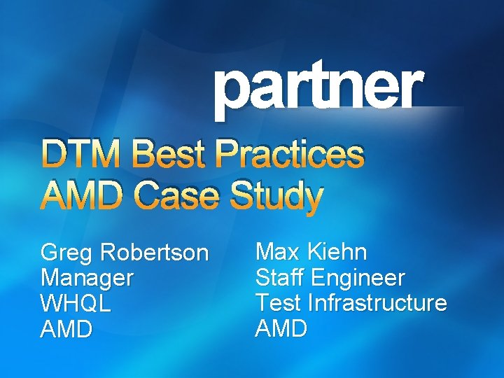 partner DTM Best Practices AMD Case Study Greg Robertson Manager WHQL AMD Max Kiehn