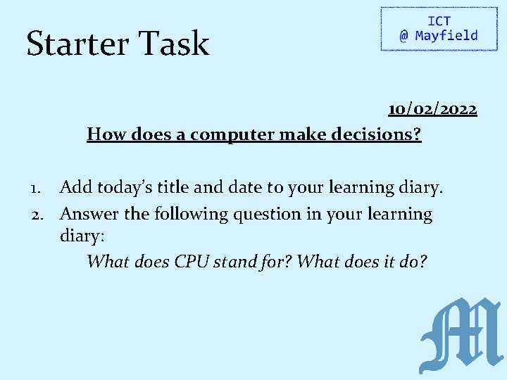 Starter Task 10/02/2022 How does a computer make decisions? 1. Add today’s title and