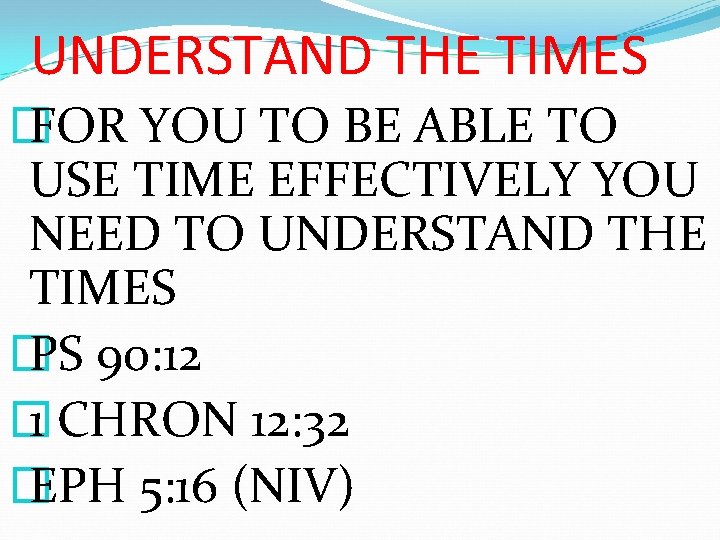 UNDERSTAND THE TIMES � FOR YOU TO BE ABLE TO USE TIME EFFECTIVELY YOU