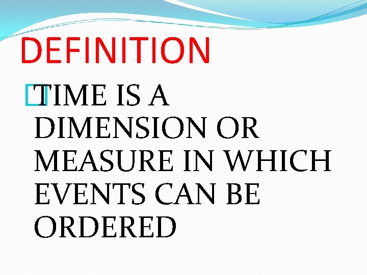 DEFINITION � TIME IS A DIMENSION OR MEASURE IN WHICH EVENTS CAN BE ORDERED