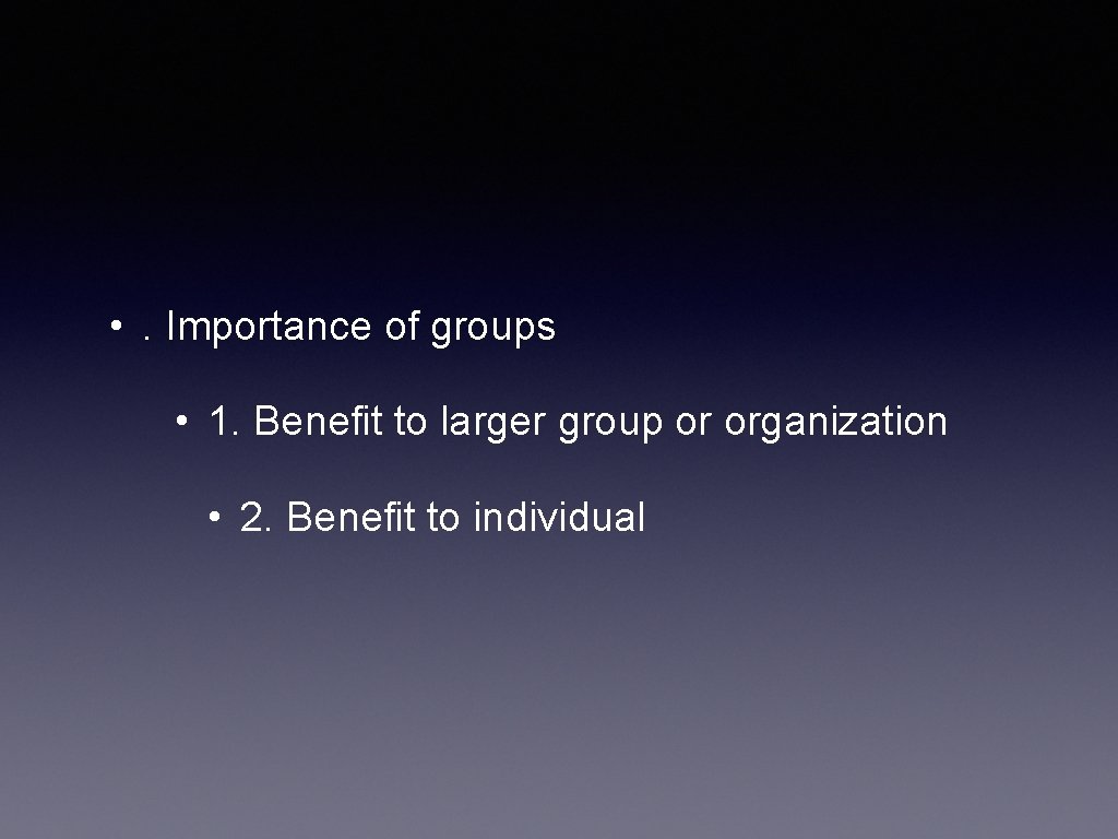  • . Importance of groups • 1. Benefit to larger group or organization