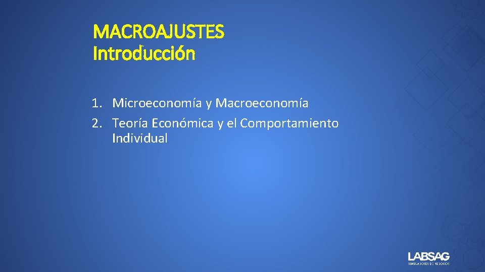 MACROAJUSTES Introducción 1. Microeconomía y Macroeconomía 2. Teoría Económica y el Comportamiento Individual 