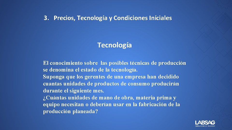 3. Precios, Tecnología y Condiciones Iníciales Tecnología El conocimiento sobre las posibles técnicas de