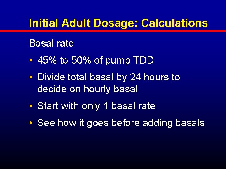 Initial Adult Dosage: Calculations Basal rate • 45% to 50% of pump TDD •