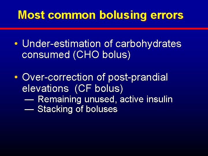 Most common bolusing errors • Under-estimation of carbohydrates consumed (CHO bolus) • Over-correction of