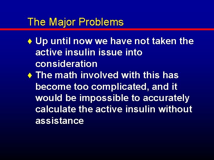 The Major Problems ♦ Up until now we have not taken the active insulin