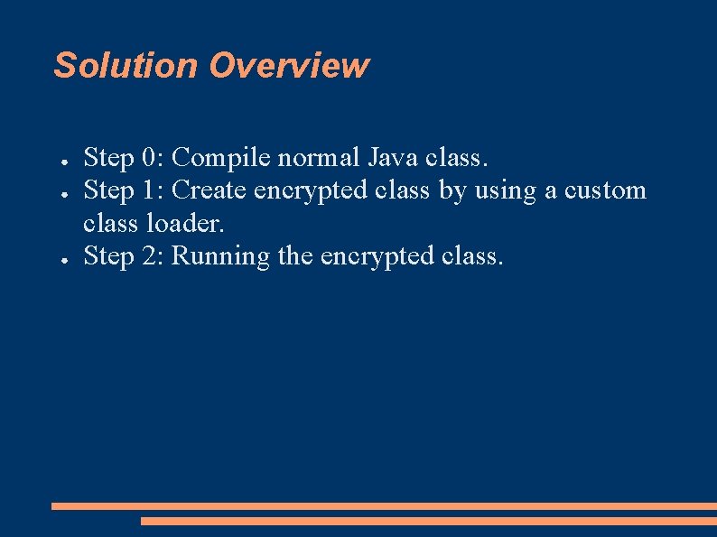 Solution Overview ● ● ● Step 0: Compile normal Java class. Step 1: Create