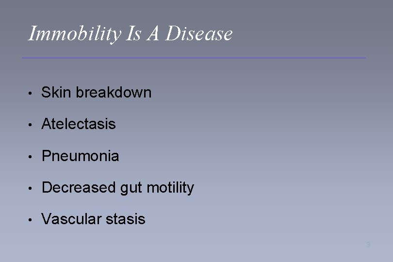 Immobility Is A Disease • Skin breakdown • Atelectasis • Pneumonia • Decreased gut