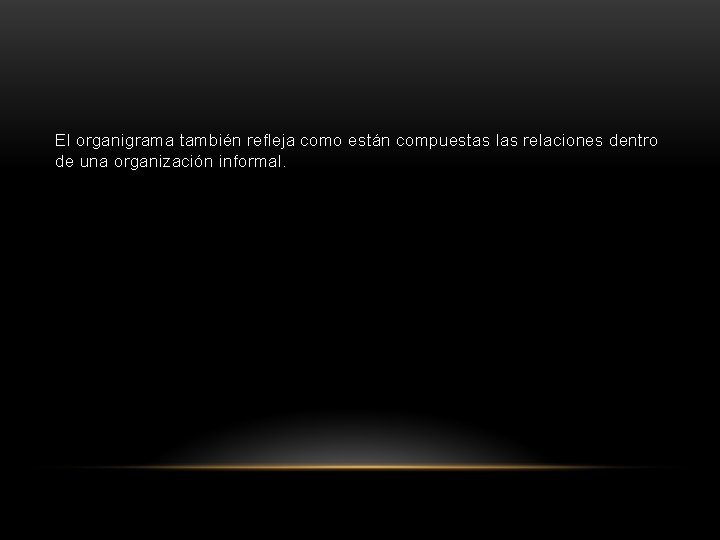El organigrama también refleja como están compuestas las relaciones dentro de una organización informal.