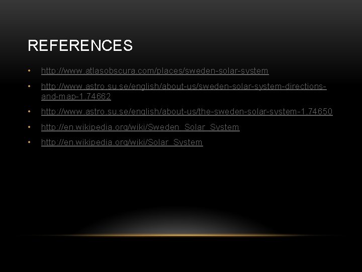 REFERENCES • http: //www. atlasobscura. com/places/sweden-solar-system • http: //www. astro. su. se/english/about-us/sweden-solar-system-directionsand-map-1. 74662 •