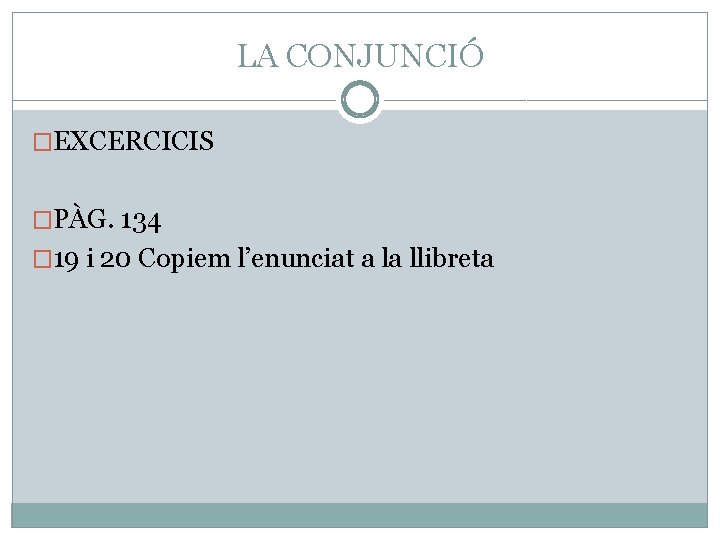 LA CONJUNCIÓ �EXCERCICIS �PÀG. 134 � 19 i 20 Copiem l’enunciat a la llibreta