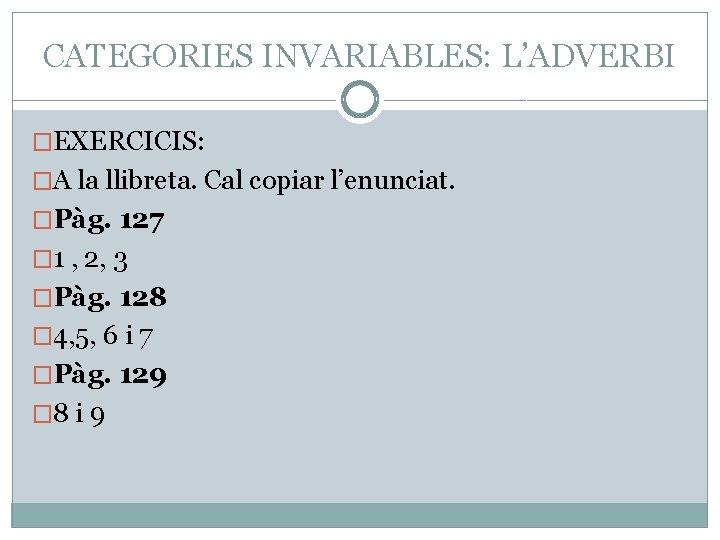 CATEGORIES INVARIABLES: L’ADVERBI �EXERCICIS: �A la llibreta. Cal copiar l’enunciat. �Pàg. 127 � 1