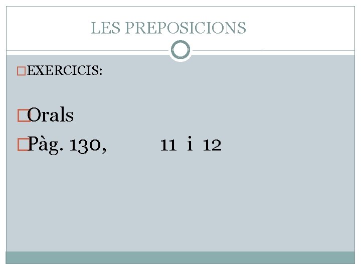 LES PREPOSICIONS �EXERCICIS: �Orals �Pàg. 130, 11 i 12 