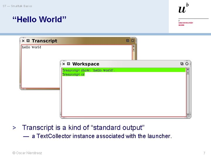 ST — Smalltalk Basics “Hello World” > Transcript is a kind of “standard output”