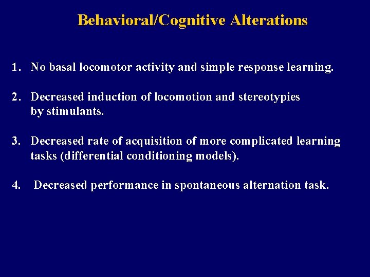 Behavioral/Cognitive Alterations 1. No basal locomotor activity and simple response learning. 2. Decreased induction