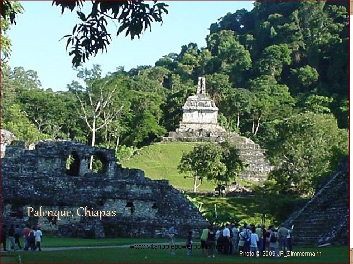 Palenque, Chiapas www. vitanoblepowerpoints. net Photo © 2003 JP_Zimmermann 