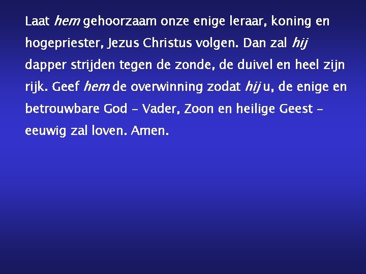 Laat hem gehoorzaam onze enige leraar, koning en hogepriester, Jezus Christus volgen. Dan zal