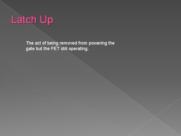 Latch Up The act of being removed from powering the gate but the FET
