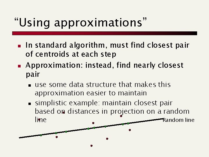 “Using approximations” n n In standard algorithm, must find closest pair of centroids at
