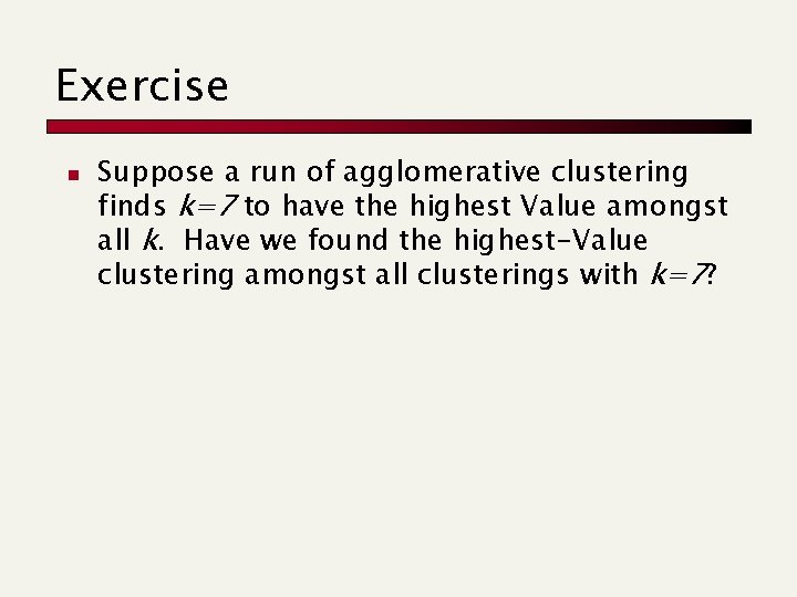 Exercise n Suppose a run of agglomerative clustering finds k=7 to have the highest