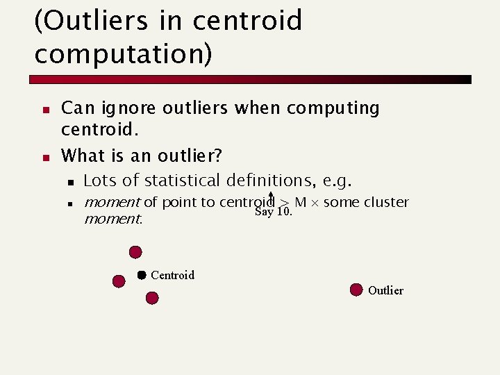 (Outliers in centroid computation) n n Can ignore outliers when computing centroid. What is