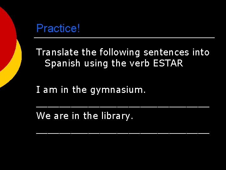Practice! Translate the following sentences into Spanish using the verb ESTAR I am in
