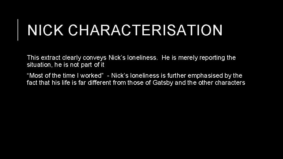 NICK CHARACTERISATION This extract clearly conveys Nick’s loneliness. He is merely reporting the situation,