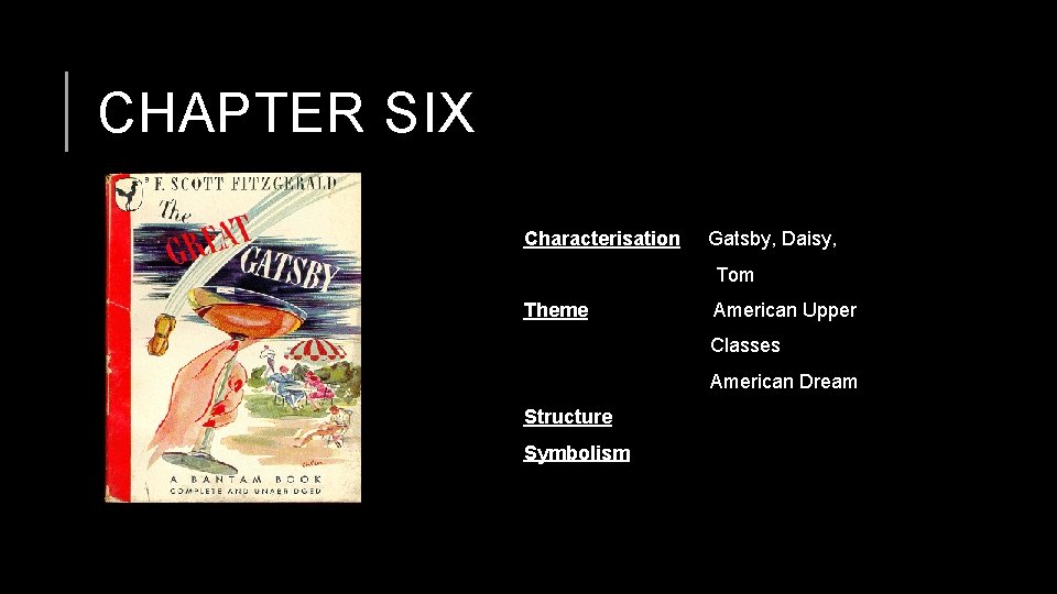 CHAPTER SIX Characterisation Gatsby, Daisy, Tom Theme American Upper Classes American Dream Structure Symbolism